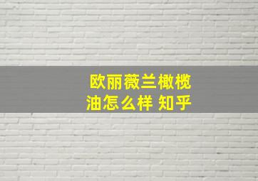 欧丽薇兰橄榄油怎么样 知乎